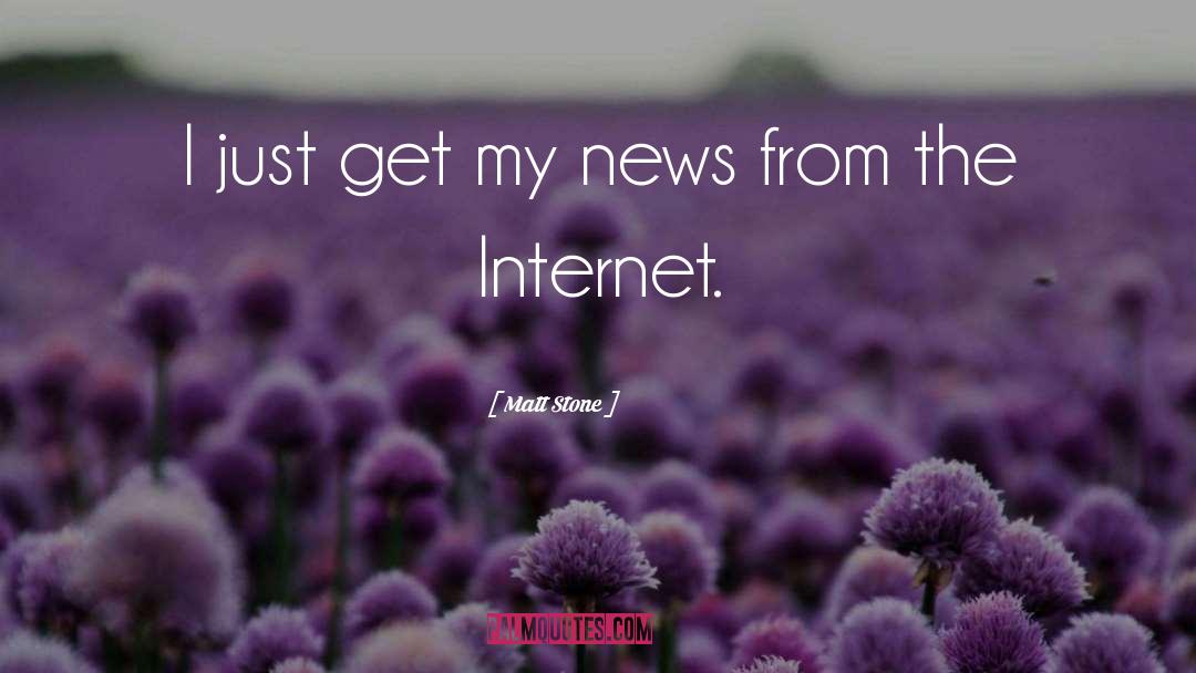 Matt Stone Quotes: I just get my news