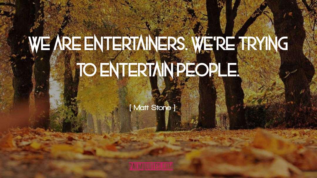 Matt Stone Quotes: We are entertainers. We're trying