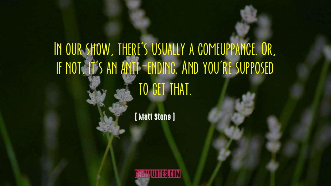Matt Stone Quotes: In our show, there's usually