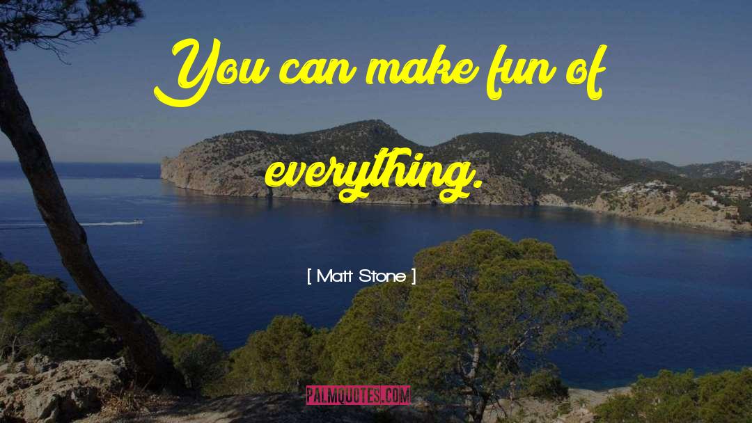 Matt Stone Quotes: You can make fun of