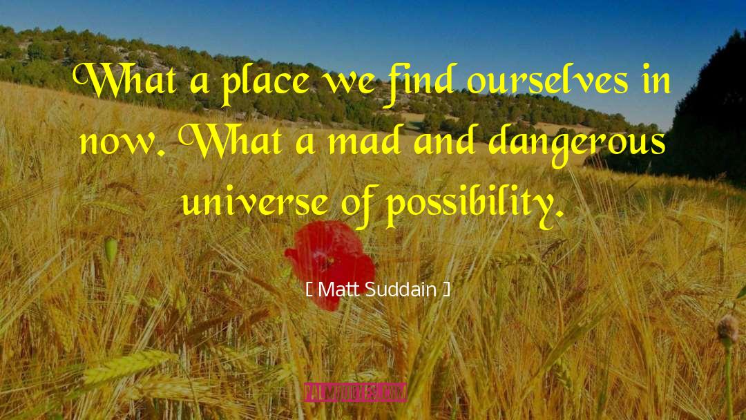Matt Suddain Quotes: What a place we find