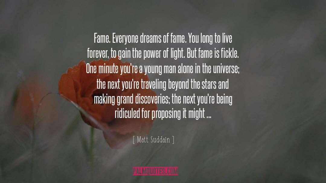 Matt Suddain Quotes: Fame. Everyone dreams of fame.