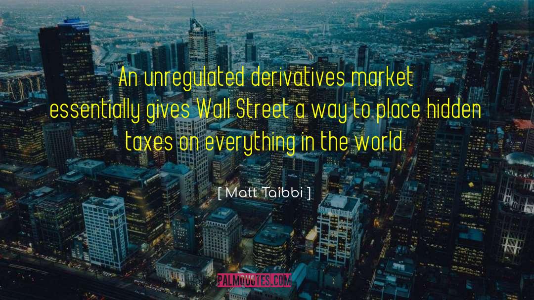 Matt Taibbi Quotes: An unregulated derivatives market essentially