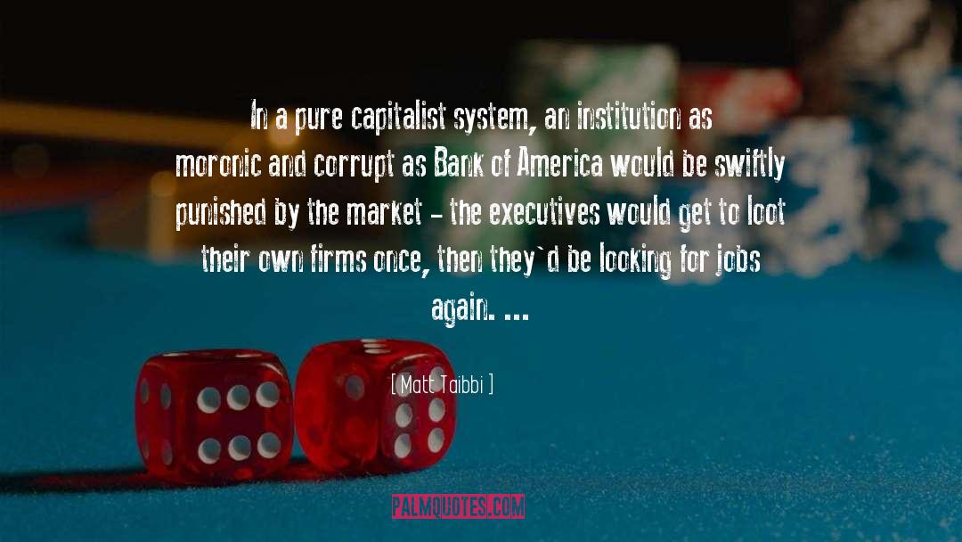 Matt Taibbi Quotes: In a pure capitalist system,