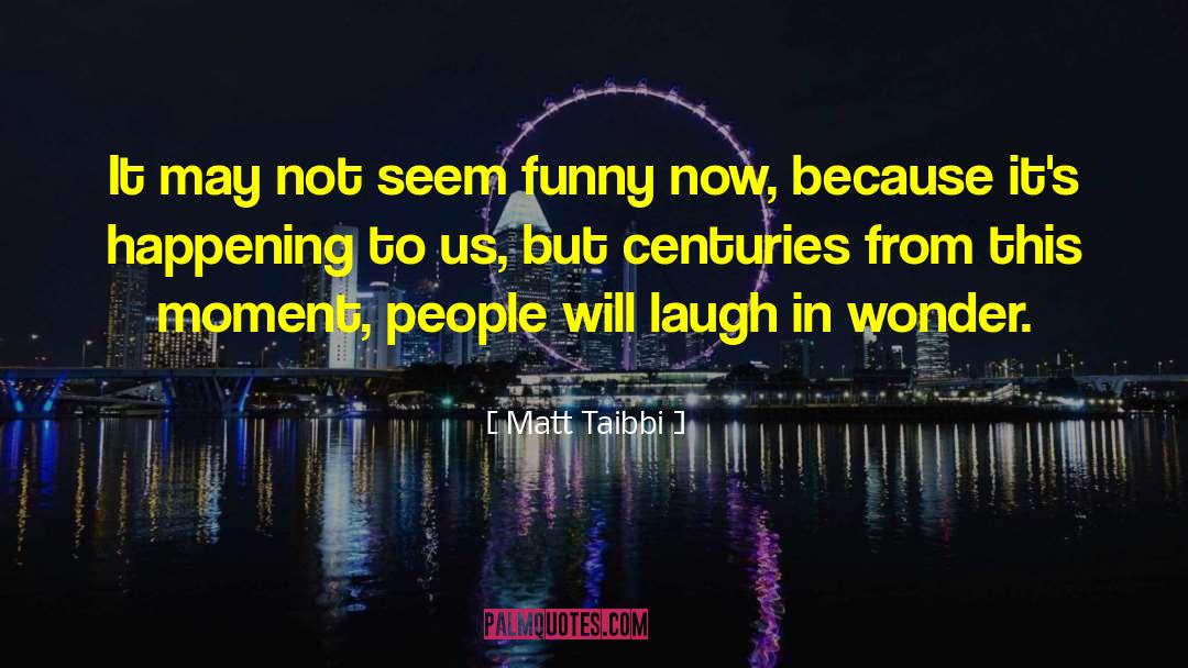 Matt Taibbi Quotes: It may not seem funny