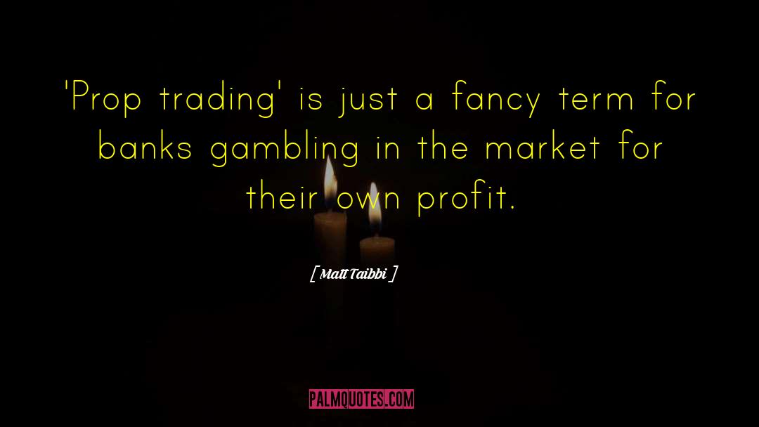 Matt Taibbi Quotes: 'Prop trading' is just a