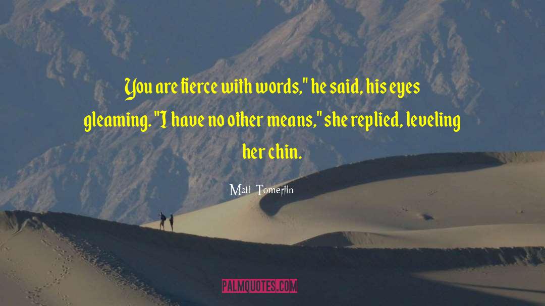 Matt Tomerlin Quotes: You are fierce with words,