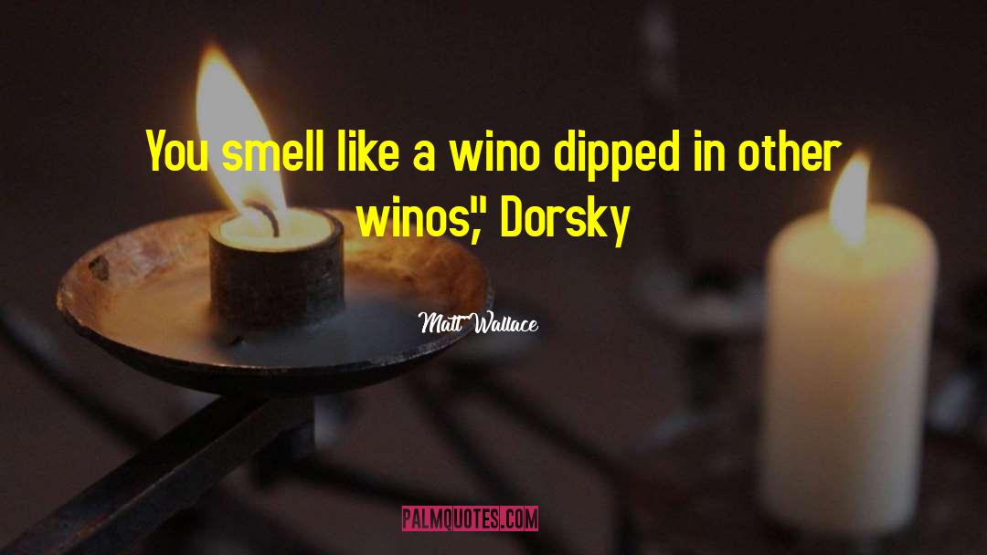 Matt Wallace Quotes: You smell like a wino