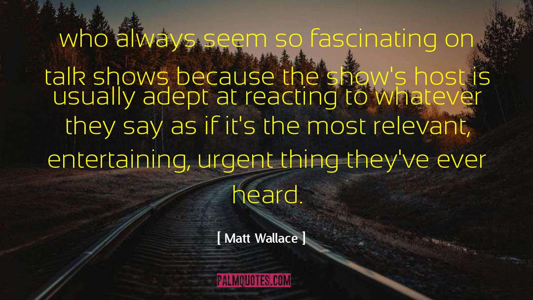 Matt Wallace Quotes: who always seem so fascinating