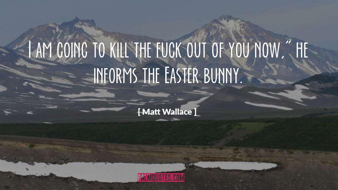 Matt Wallace Quotes: I am going to kill
