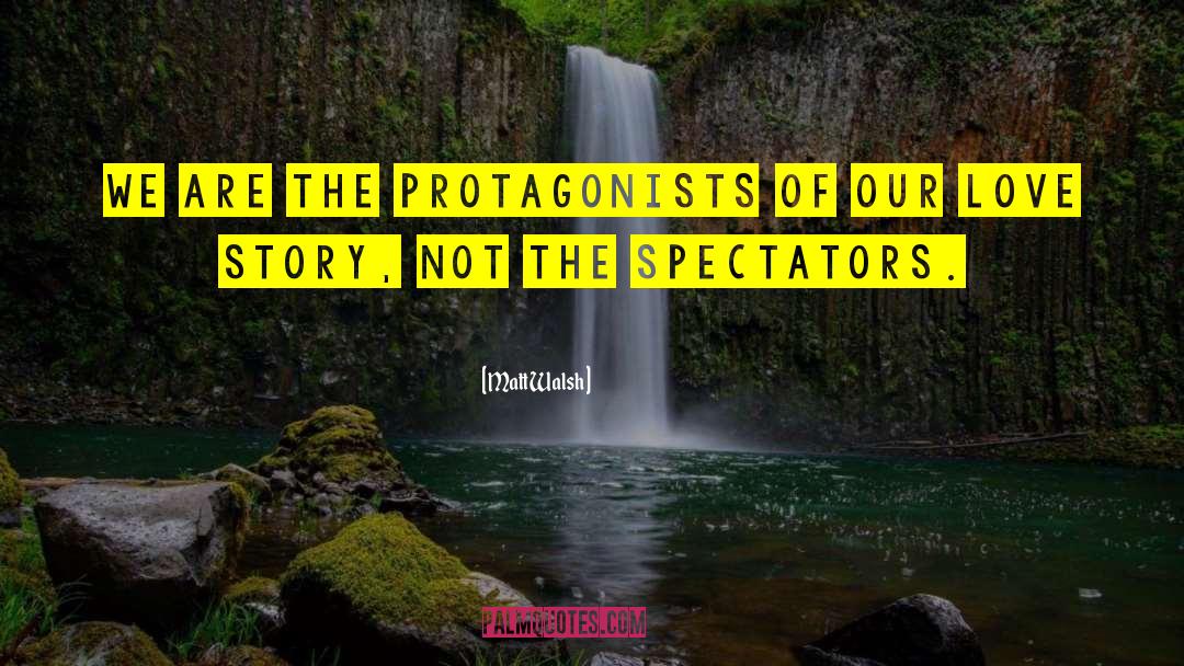 Matt Walsh Quotes: We are the protagonists of