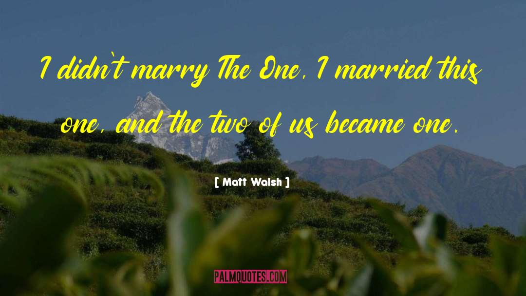 Matt Walsh Quotes: I didn't marry The One,