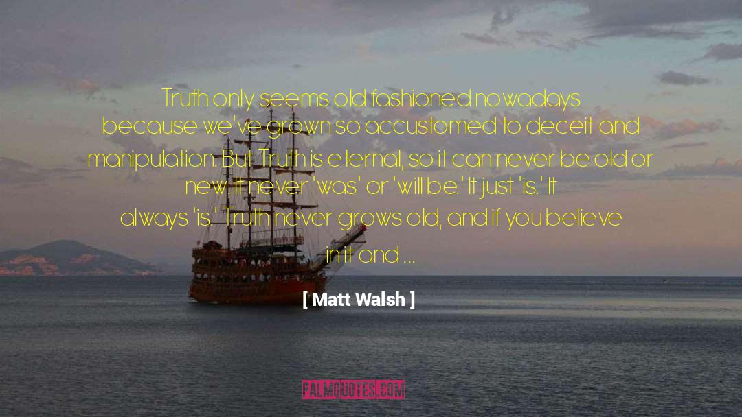 Matt Walsh Quotes: Truth only seems old fashioned
