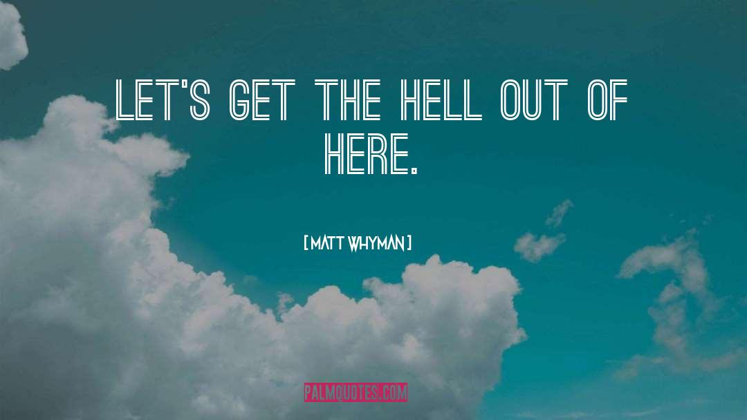 Matt Whyman Quotes: Let's get the hell out
