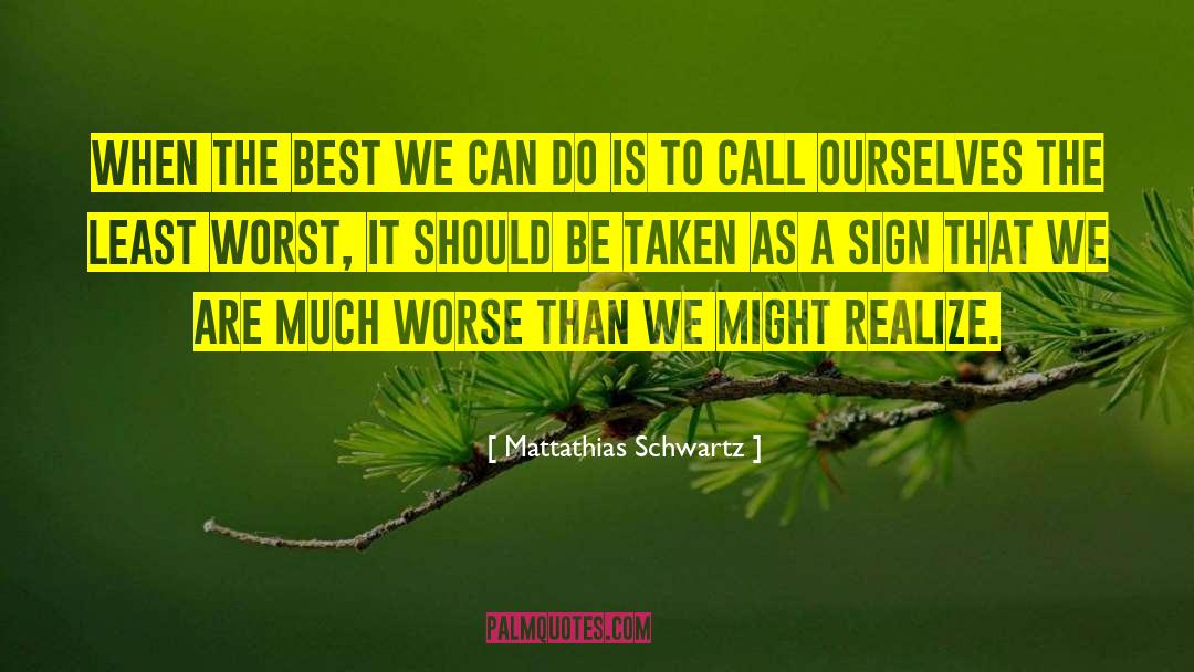 Mattathias Schwartz Quotes: When the best we can