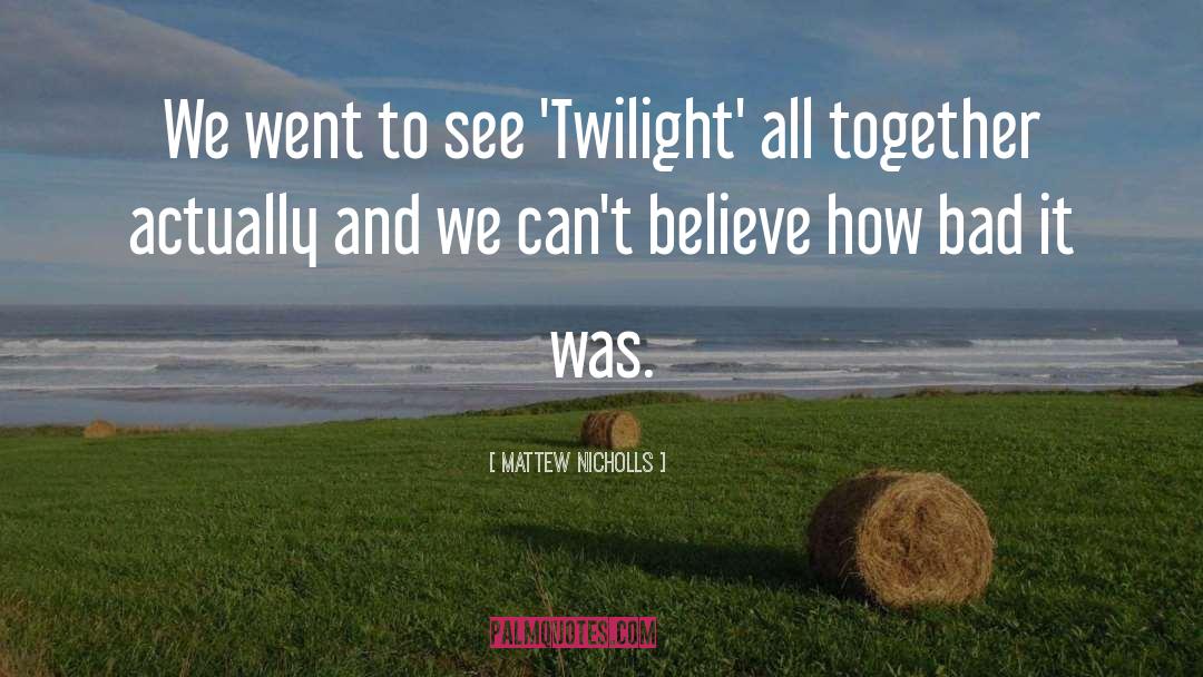 Mattew Nicholls Quotes: We went to see 'Twilight'