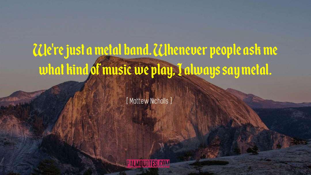 Mattew Nicholls Quotes: We're just a metal band.