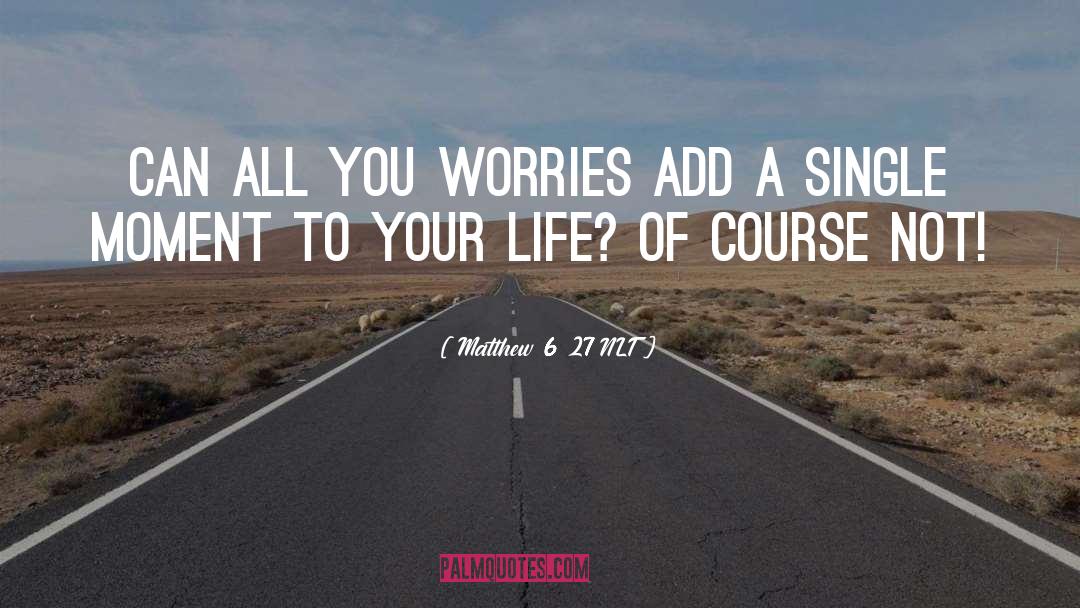 Matthew 6 27 NLT Quotes: Can all you worries add