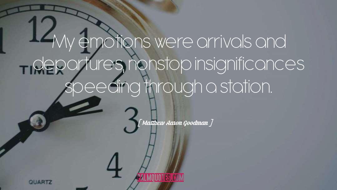 Matthew Aaron Goodman Quotes: My emotions were arrivals and