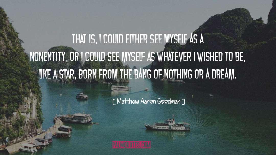 Matthew Aaron Goodman Quotes: That is, I could either