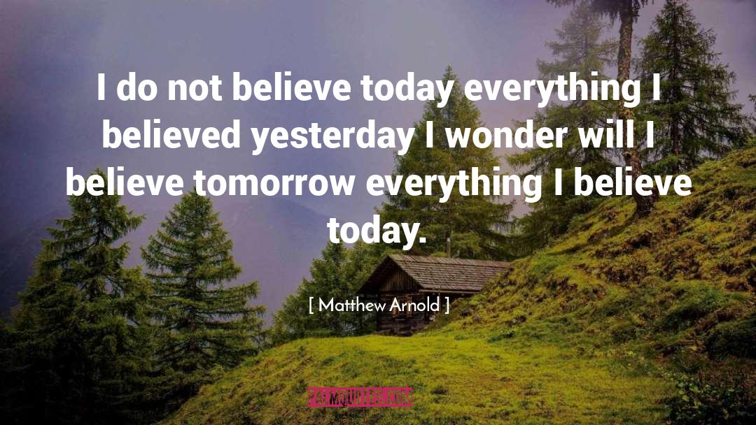 Matthew Arnold Quotes: I do not believe today