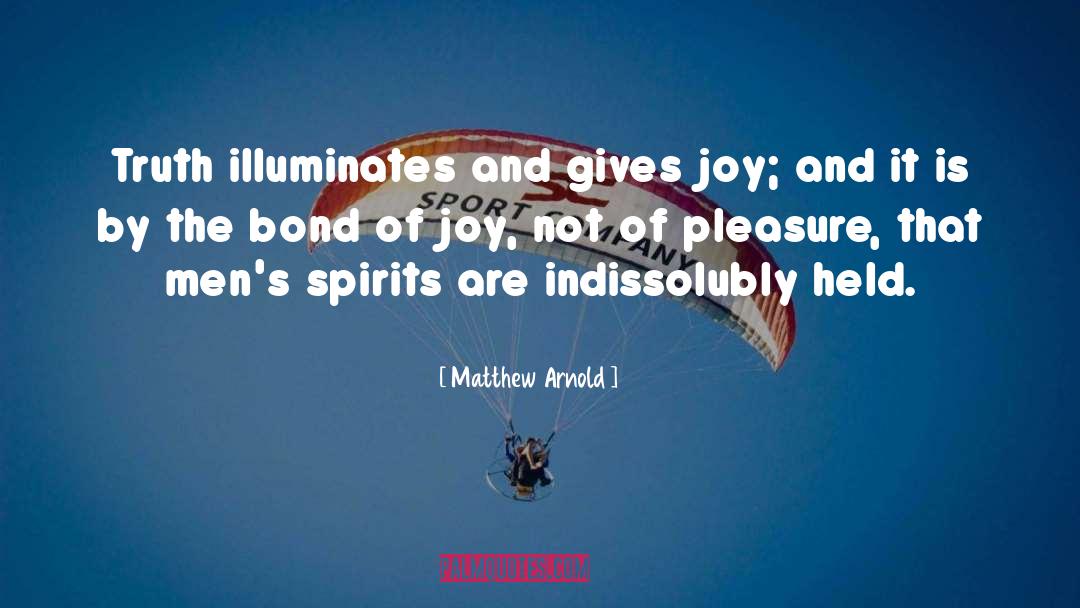 Matthew Arnold Quotes: Truth illuminates and gives joy;