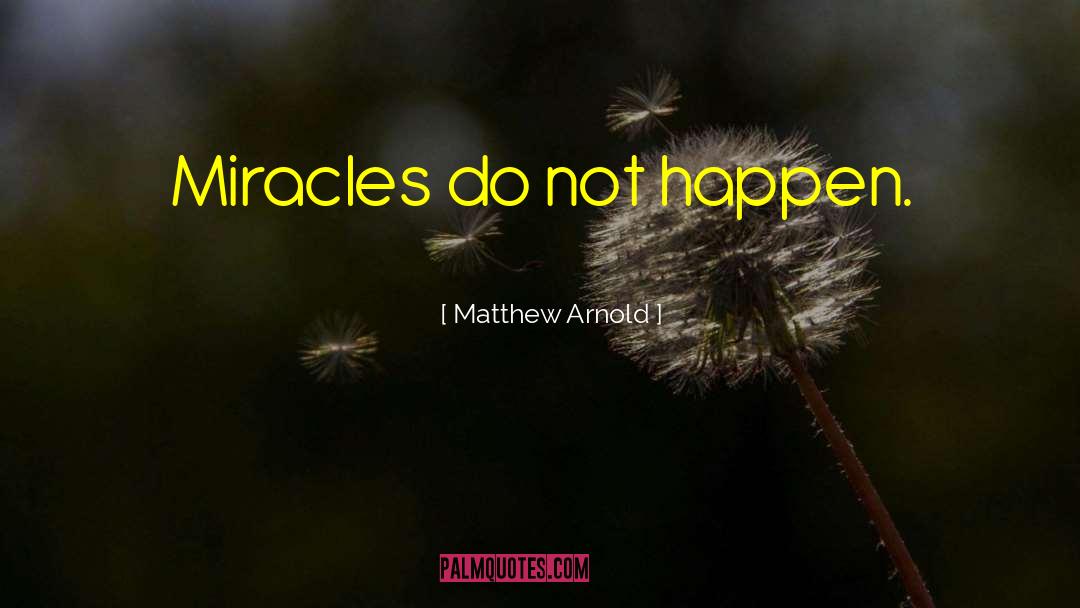 Matthew Arnold Quotes: Miracles do not happen.