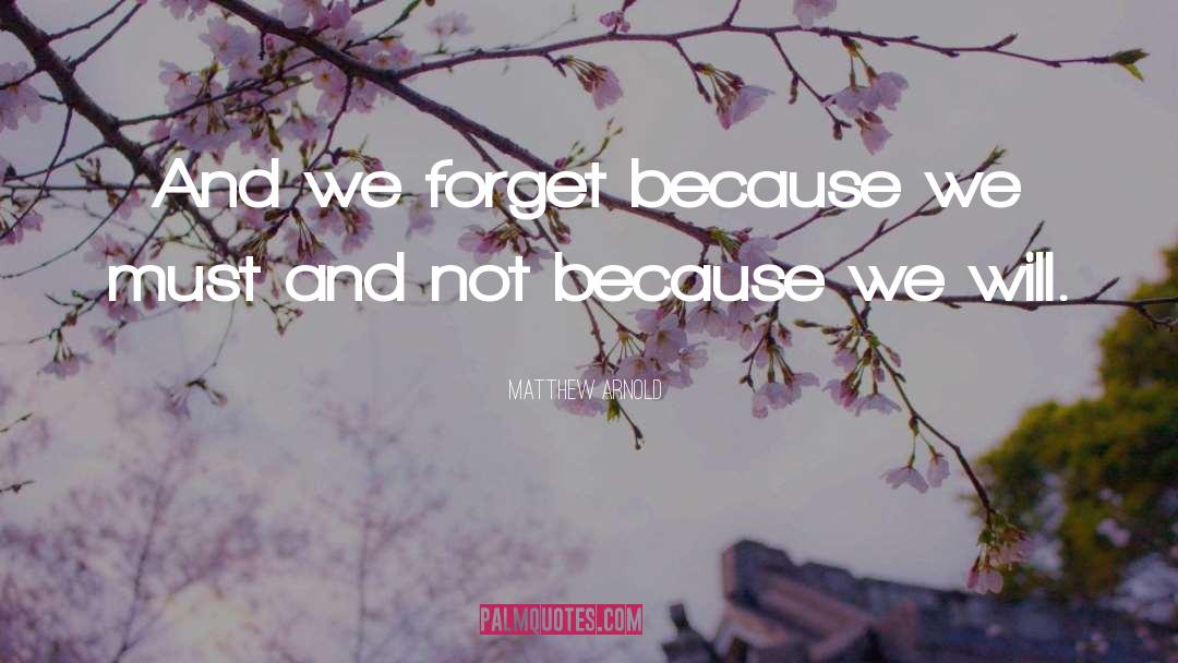 Matthew Arnold Quotes: And we forget because we