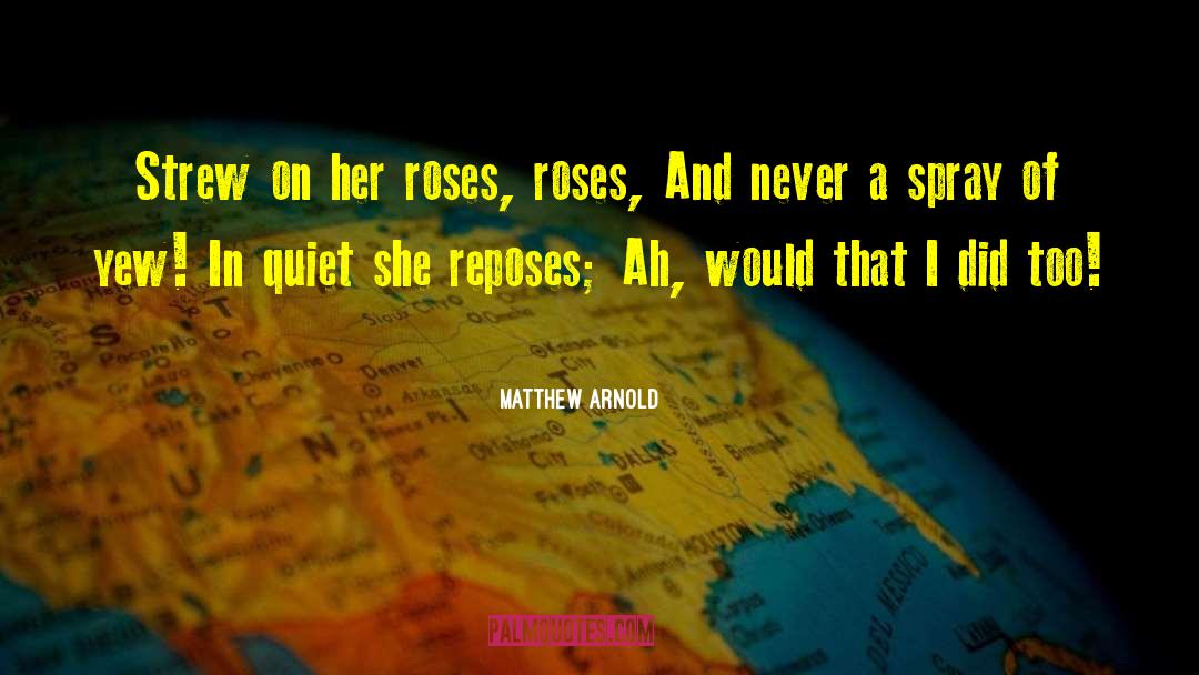 Matthew Arnold Quotes: Strew on her roses, roses,