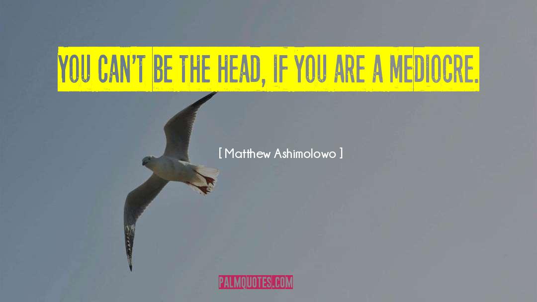 Matthew Ashimolowo Quotes: You can't be the head,