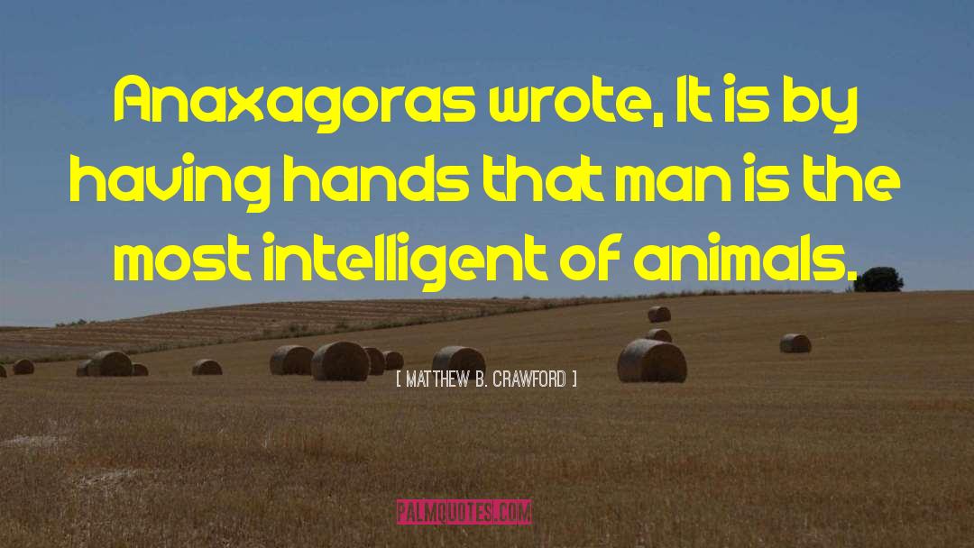 Matthew B. Crawford Quotes: Anaxagoras wrote, It is by