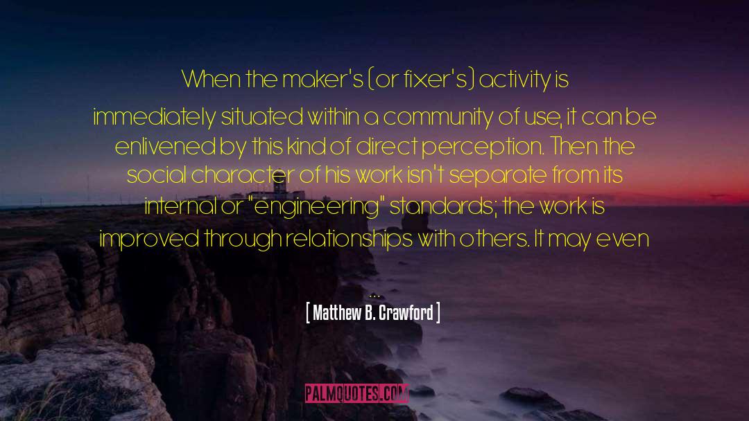 Matthew B. Crawford Quotes: When the maker's (or fixer's)