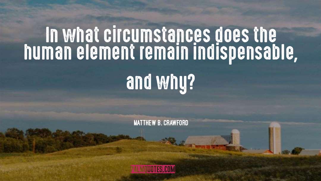 Matthew B. Crawford Quotes: In what circumstances does the