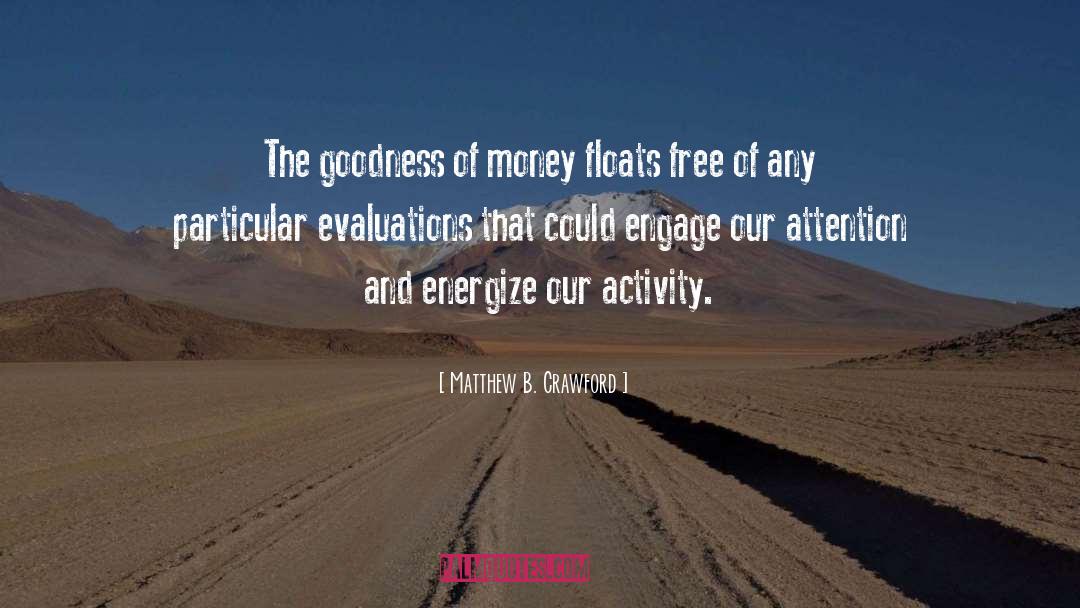 Matthew B. Crawford Quotes: The goodness of money floats