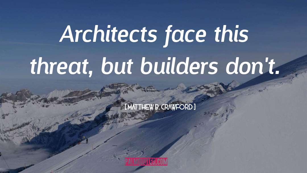 Matthew B. Crawford Quotes: Architects face this threat, but