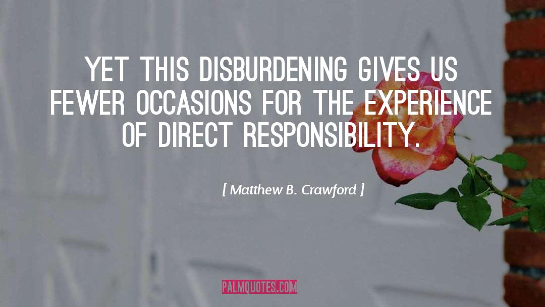 Matthew B. Crawford Quotes: Yet this disburdening gives us