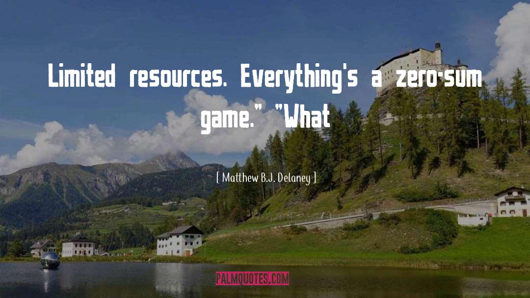 Matthew B.J. Delaney Quotes: Limited resources. Everything's a zero-sum