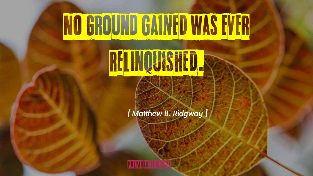 Matthew B. Ridgway Quotes: No ground gained was ever