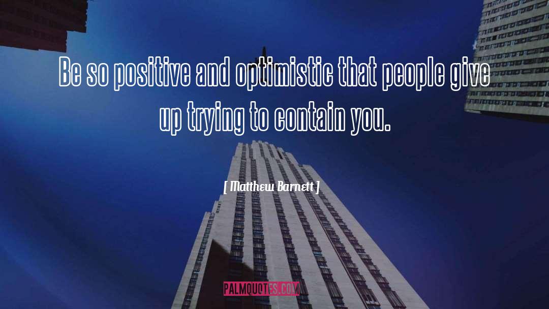 Matthew Barnett Quotes: Be so positive and optimistic