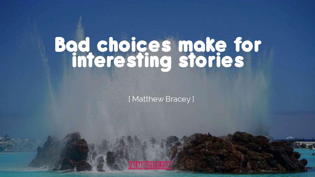 Matthew Bracey Quotes: Bad choices make for interesting