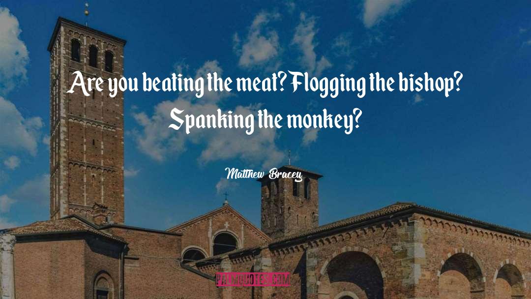 Matthew Bracey Quotes: Are you beating the meat?