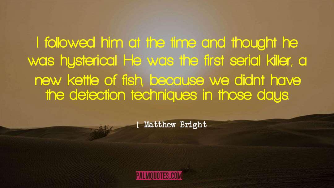 Matthew Bright Quotes: I followed him at the