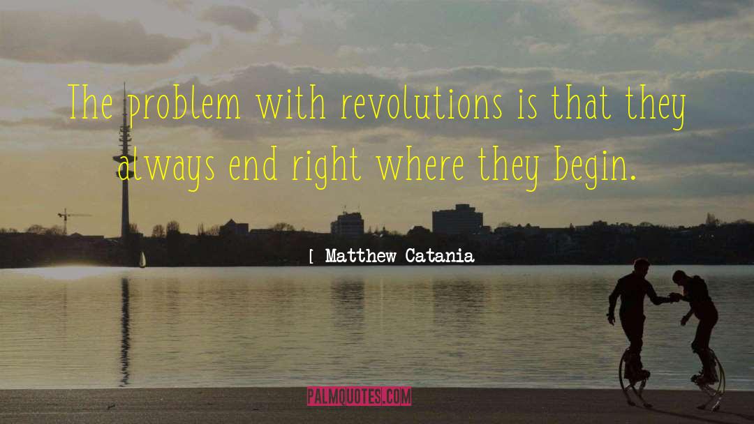 Matthew Catania Quotes: The problem with revolutions is