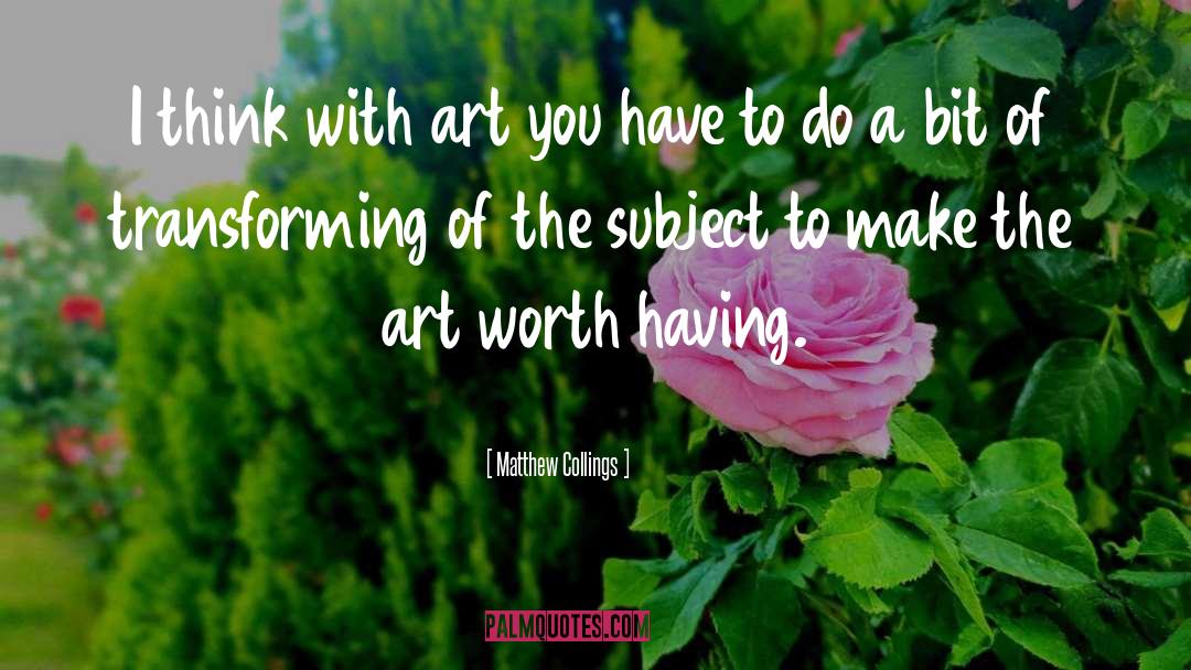 Matthew Collings Quotes: I think with art you