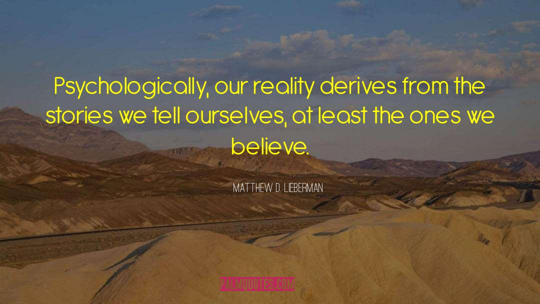 Matthew D. Lieberman Quotes: Psychologically, our reality derives from