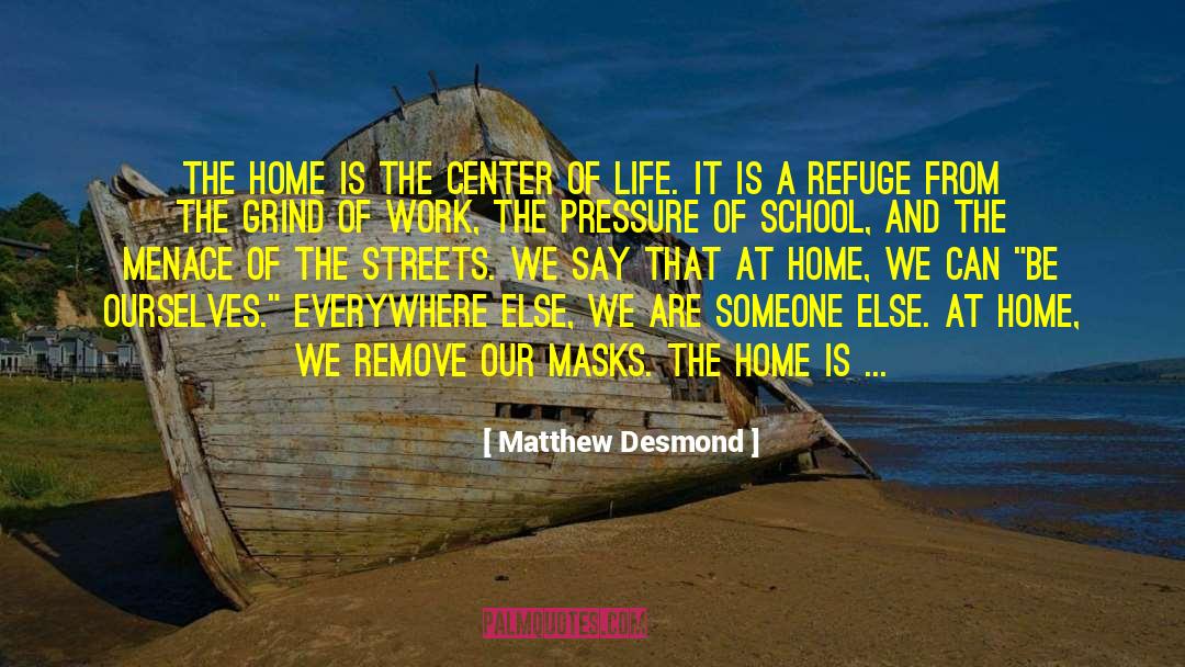 Matthew Desmond Quotes: The home is the center
