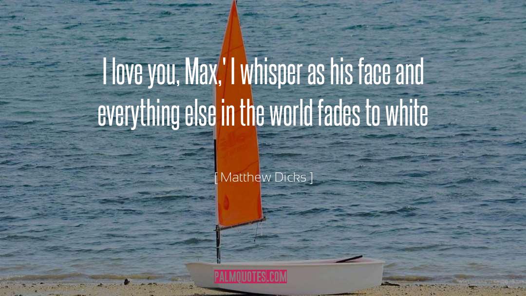 Matthew Dicks Quotes: I love you, Max,' I