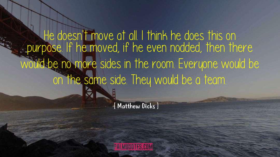 Matthew Dicks Quotes: He doesn't move at all.