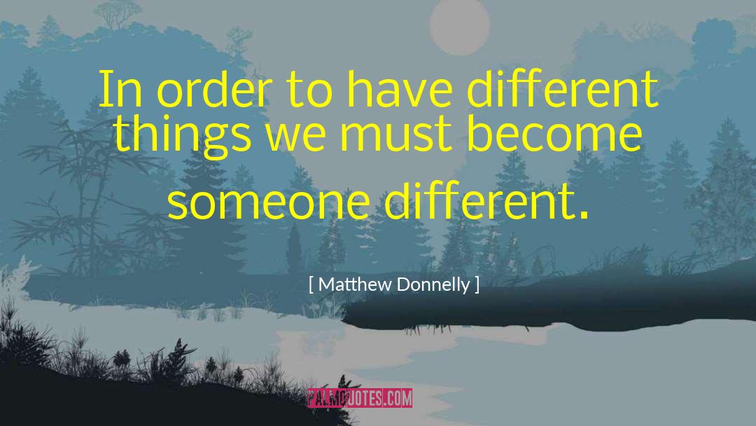 Matthew Donnelly Quotes: In order to have different