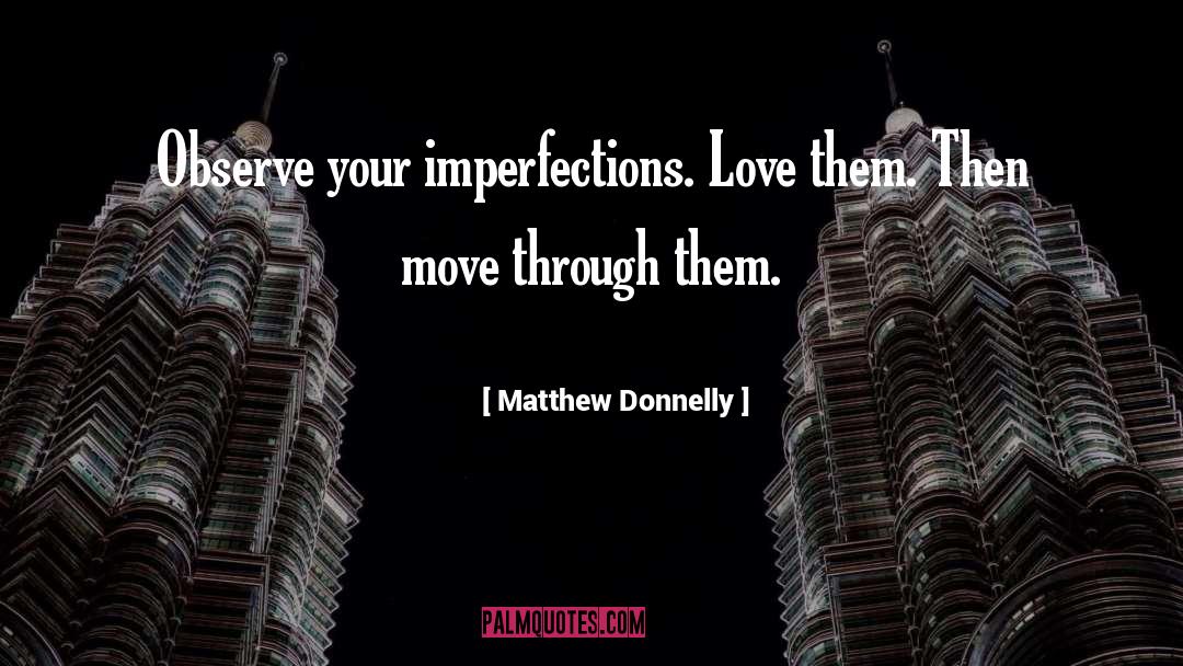 Matthew Donnelly Quotes: Observe your imperfections. Love them.